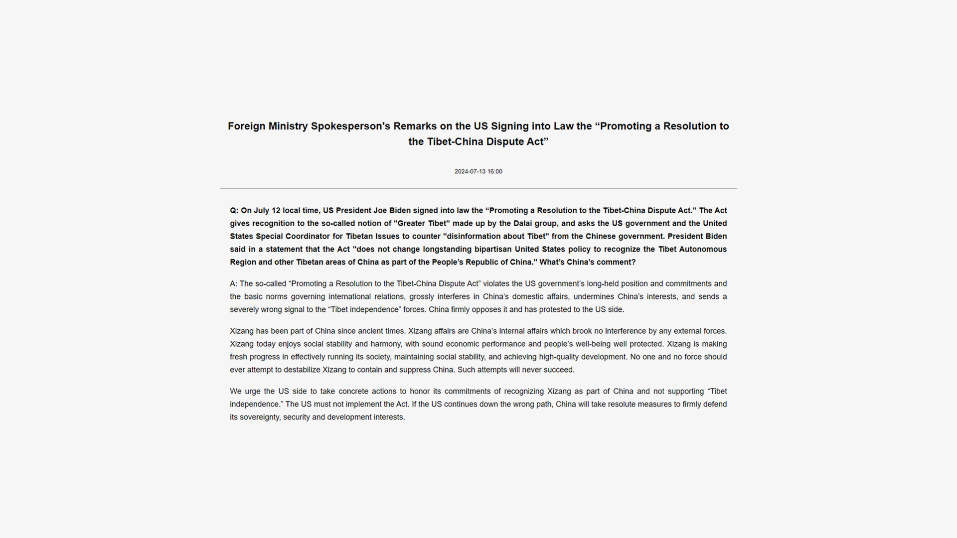 Foreign Ministry Spokesperson's Remarks on the US Signing into Law the “Promoting a Resolution to the Tibet-China Dispute Act”. Q: On July 12 local time, US President Joe Biden signed into law the “Promoting a Resolution to the Tibet-China Dispute Act.” The Act gives recognition to the so-called notion of 